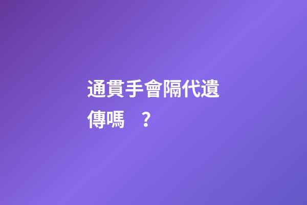 通貫手會隔代遺傳嗎？